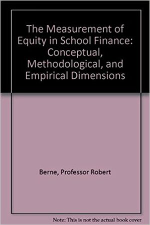 The Measurement Of Equity In School Finance: Conceptual, Methodological, And Empirical Dimensions by Robert Berne