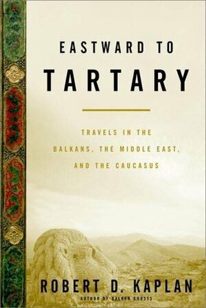 Eastward To Tartary: Travels In The Balkans, The Middle East, And The Caucasus by Robert D. Kaplan