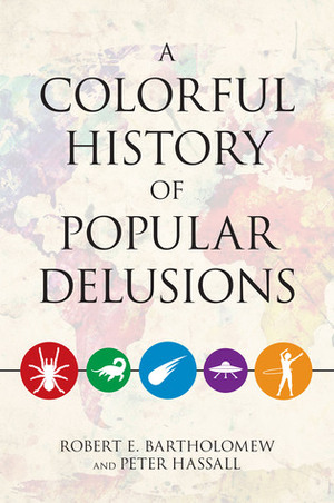 A Colorful History of Popular Delusions by Robert E. Bartholomew, Peter Hassall