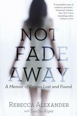 Not Fade Away: A Memoir of Senses Lost and Found by Sascha Alper, Rebecca A. Alexander