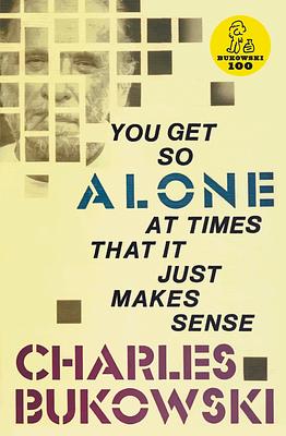 You Get So Alone at Times That It Just Makes Sense by Charles Bukowski