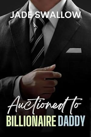 Auctioned to Billionaire Daddy by Jade Swallow