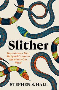 Slither: How Nature's Most Maligned Creatures Illuminate Our World by Stephen S Hall