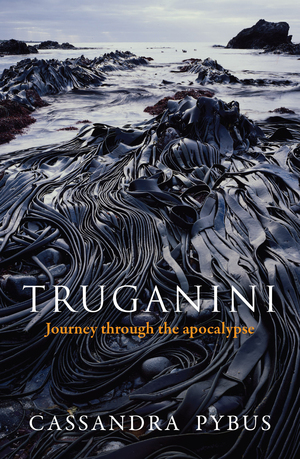 Truganini: Journey through the apocolypse by Cassandra Pybus