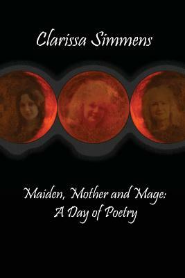 Maiden, Mother and Mage: A Day of Poetry by Clarissa Simmens