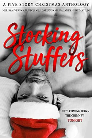 Stocking Stuffers: A Five Story Christmas Anthology by E.J. Darling, Sibylla Matilde, Maira James, Melissa Ivers, K.M. Rives