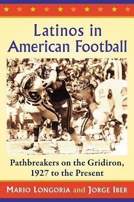 Latinos in American Football: Pathbreakers on the Gridiron, 1927 to the Present by Jorge Iber, Mario Longoria