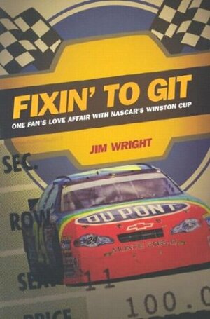 Fixin' to Git: One Fan's Love Affair with NASCAR's Winston Cup by James D. Wright, Jim Wright