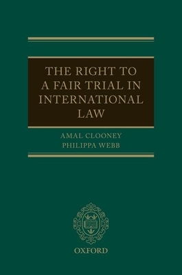The Right to a Fair Trial in International Law by Philippa Webb, Amal Clooney
