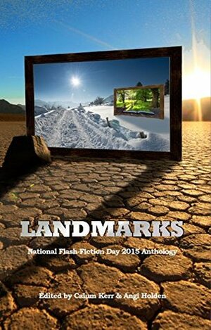 Landmarks: 2015 National Flash-Fiction Day Anthology by Michelle Elvy, Angela Readman, Angi Holden, Calum Kerr, Susi (S.J.I.) Holliday, Nik Perring, Christopher Stanley, Jonathan Pinnock, Tim Stevenson, Sarah Hilary, Nuala Ní Chonchúir