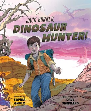 Jack Horner: Dinosaur Hunter by Sophia Gholz, David Shephard