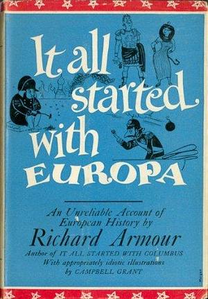 It All Started With Europa: Being an Undigested History of Europe from Prehistoric Man to the Present, Proving That We Remember Best Whatever Is Least Important by Richard Armour, Richard Armour