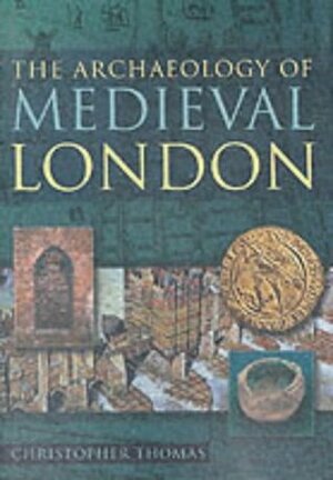 The Archaeology of Medieval London by Christopher Thomas