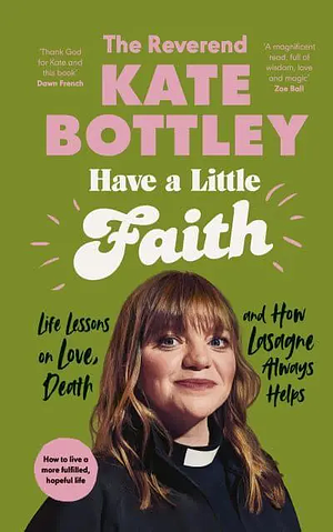 Have A Little Faith: Life Lessons on Love, Death and How Lasagne Always Helps by Kate Bottley