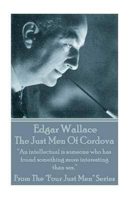 Edgar Wallace - The Just Men Of Cordova: "An intellectual is someone who has found something more interesting than sex." by Edgar Wallace