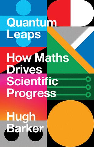 Quantum Leaps How Maths Drives Scientific Progress by Hugh Barker