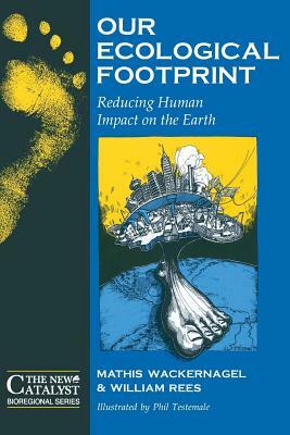 Our Ecological Footprint: Reducing Human Impact on the Earth by William Rees, Mathis Wackernagel