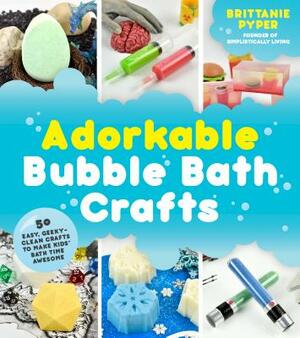 Adorkable Bubble Bath Crafts: The Geek's DIY Guide to 50 Nerdy Soaps, Suds, Bath Bombs and Other Curios That Entertain Your Kids in the Tub by Brittanie Pyper