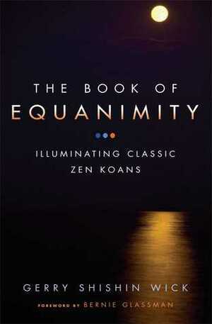 The Book of Equanimity: Illuminating Classic Zen Koans by Bernie Glassman, Gerry Shishin Wick