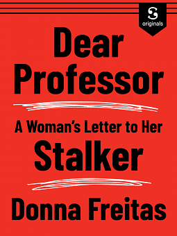 Dear Professor A Woman's Letter to her Stalker by Donna Freitas