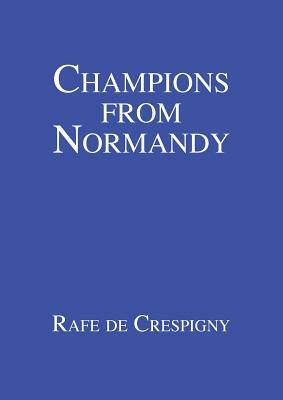 Champions from Normandy: An essay on the early history of the Champion de Crespigny family 1350-1800 AD by Rafe de Crespigny