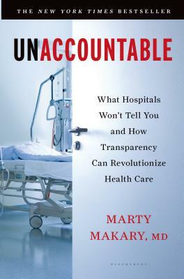 Unaccountable: What Hospitals Won't Tell You and How Transparency Can Revolutionize Health Care by Martin Makary