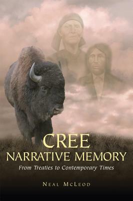 Cree Narrative Memory: From Treaties to Contemporary Times by Neal McLeod