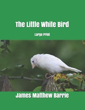 The Little White Bird: Large Print by J.M. Barrie