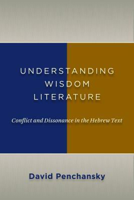 Understanding Wisdom Literature: Conflict and Dissonance in the Hebrew Text by David Penchansky