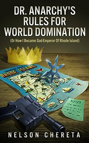 Dr. Anarchy's Rules For World Domination: (Or How I Became God-Emperor Of Rhode Island) by Nelson Chereta