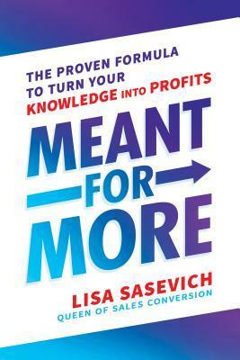 Meant for More: The Proven Formula to Turn Your Knowledge Into Profits by Lisa Sasevich