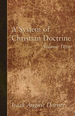 A System of Christian Doctrine, Volume 3 by Isaak a. Dorner