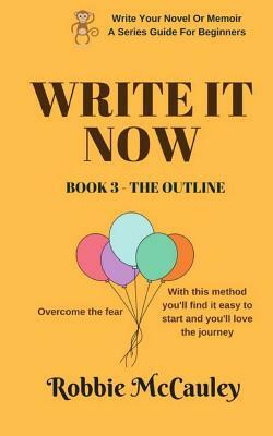 Write it Now. Book 3 - The Outline: Overcome the Fear. With this method you'll find it easy to start and you'll love the journey. by Robbie McCauley
