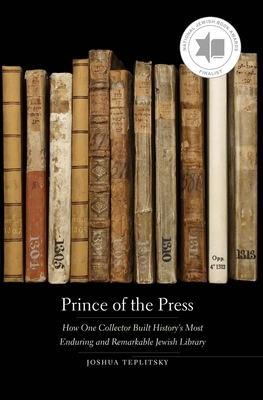 Prince of the Press: How One Collector Built History's Most Enduring and Remarkable Jewish Library by Joshua Teplitsky