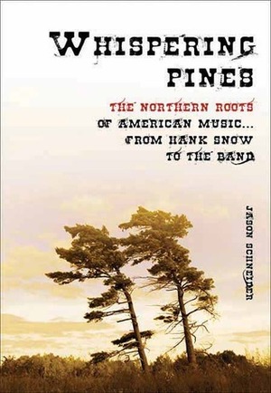 Whispering Pines: The Northern Roots of American Music from Hank Snow to the Band by Jason Schneider