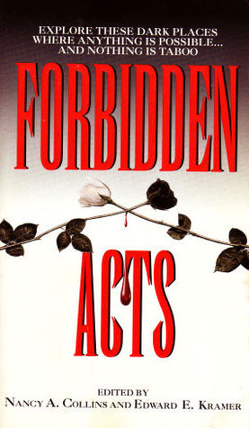 Forbidden Acts by Rex Miller, Rob Hardin, Melissa Mia Hall, Douglas E. Winter, Howard Kaylan, Lucy Taylor, Brooks Caruthers, Don Webb, Douglas Cregg, David Aaron Clark, Steve Rasnic Tem, Marie Landis, Karl Edward Wagner, Christopher Golden, Philip Nutman, Kathe Koja, Edward E. Kramer, Brian Herbert, Barry N. Malzberg, Nancy A. Collins, Joe Bob Briggs, Danielle Willis, Alan Moore, John Shirley