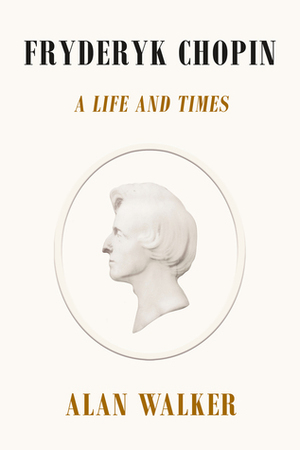 Fryderyk Chopin: A Life and Times by Alan Walker