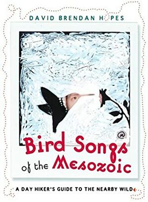 Bird Songs of the Mesozoic: A Day Hiker's Guide to the Nearby Wild by David Brendan Hopes