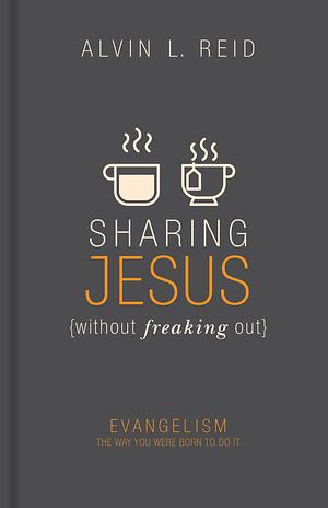 Sharing Jesus without Freaking Out: Evangelism the Way You Were Born to Do It by Alvin L. Reid