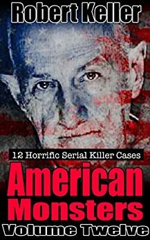 American Monsters: Volume 12: The Serial Killer Case Files by Robert Keller