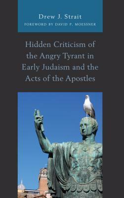 Hidden Criticism of the Angry Tyrant in Early Judaism and the Acts of the Apostles by Drew J. Strait