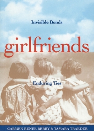 Girlfriends: Invisible Bonds, Enduring Ties by Carmen Renee Berry, Tamara Traeder