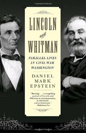 Lincoln and Whitman: Parallel Lives in Civil War Washington by Daniel Mark Epstein