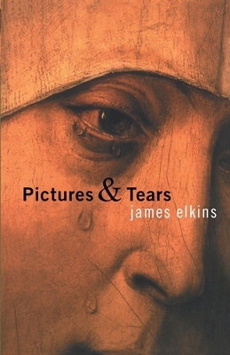 Pictures & Tears: A History of People Who Have Cried in Front of Paintings by James Elkins