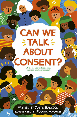 Can We Talk About Consent?: A book about freedom, choices, and agreement by Fuchsia MacAree, Justin Hancock
