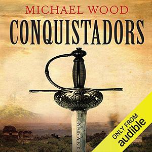 Conquistadors: The Spanish Explorers and the Discovery of the New World by Michael Wood
