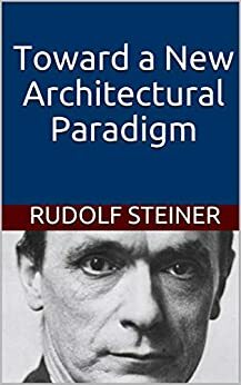 Toward a New Architectural Paradigm by Rudolf Steiner