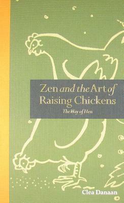 Zen and the Art of Raising Chickens: The Way of Hen by Clea Danaan