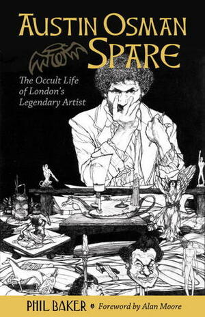 Austin Osman Spare: The Occult Life of London's Legendary Artist by Alan Moore, Phil Baker