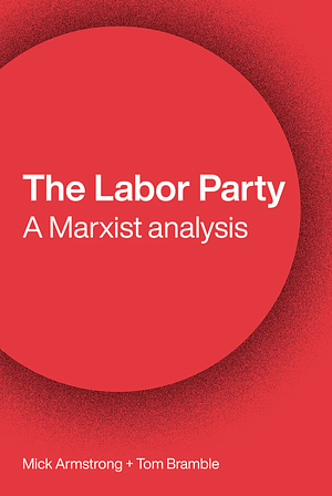 The Labor Party: A Marxist Analysis by Mick Armstrong, Tom Bramble